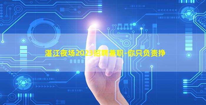 湛江夜场2023招聘兼职-你只负责挣