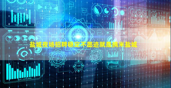 盐城夜场招聘稳定不墨迹就是搞米盐城